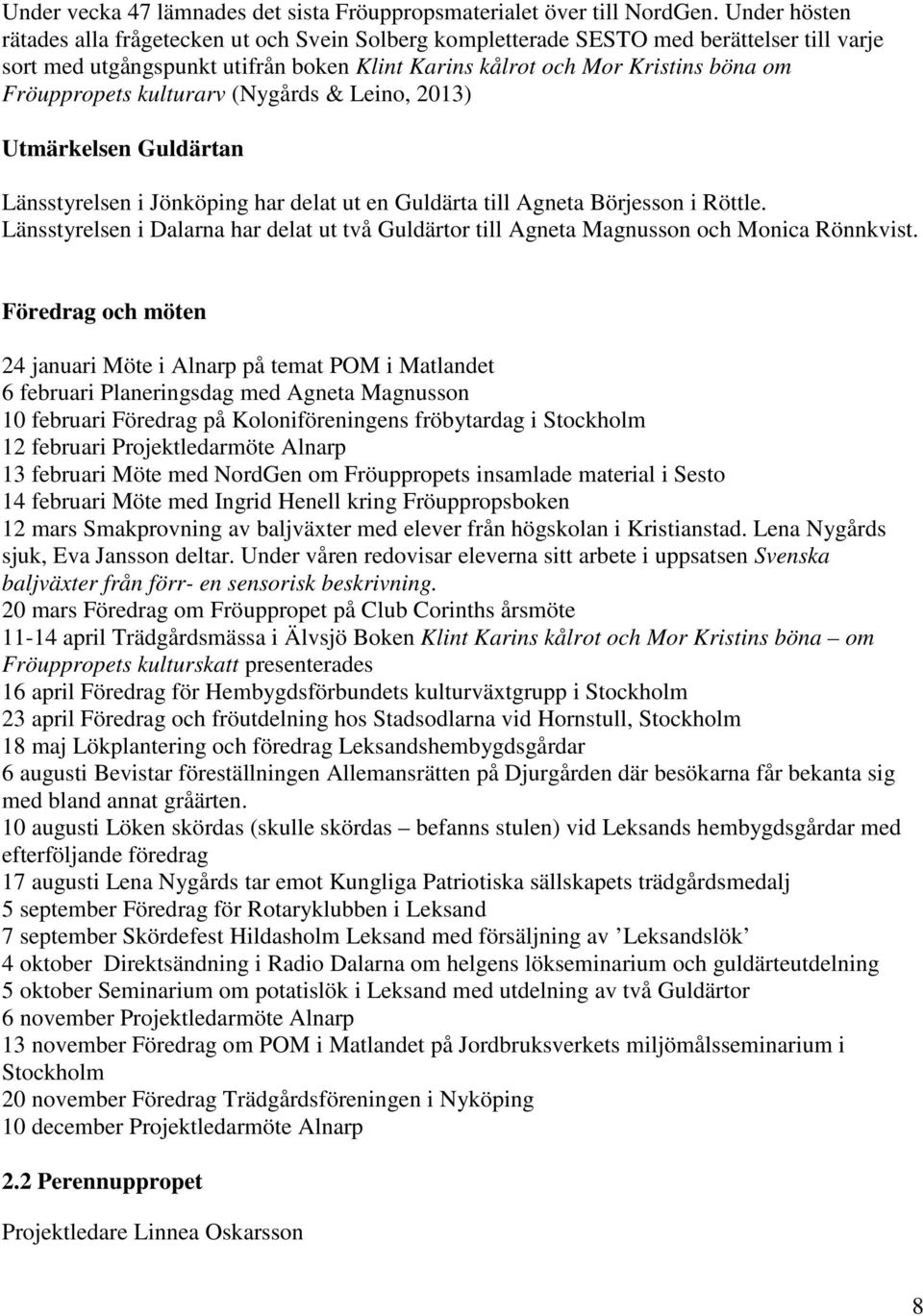 kulturarv (Nygårds & Leino, 2013) Utmärkelsen Guldärtan Länsstyrelsen i Jönköping har delat ut en Guldärta till Agneta Börjesson i Röttle.