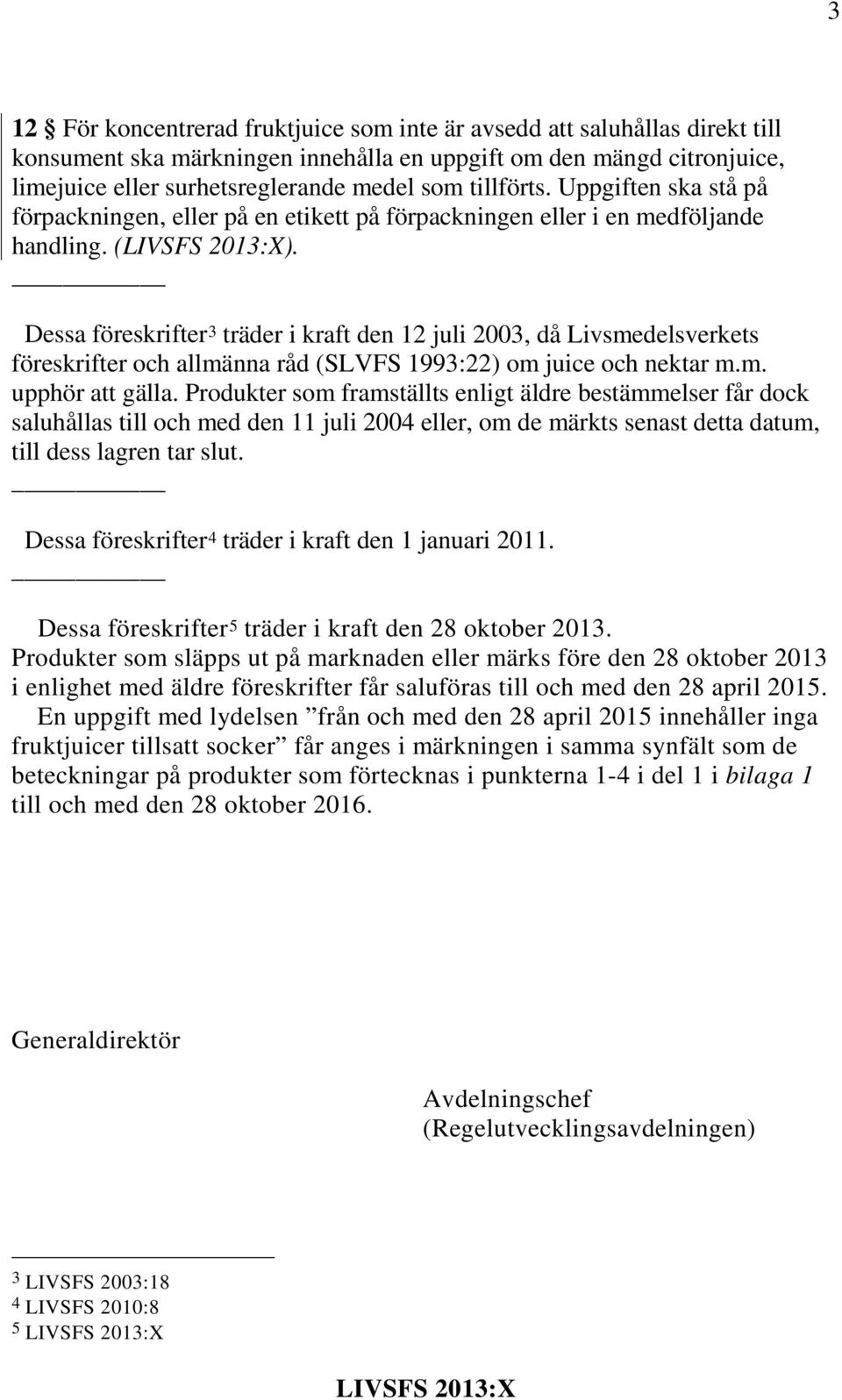 Dessa föreskrifter 3 träder i kraft den 12 juli 2003, då Livsmedelsverkets föreskrifter och allmänna råd (SLVFS 1993:22) om juice och nektar m.m. upphör att gälla.