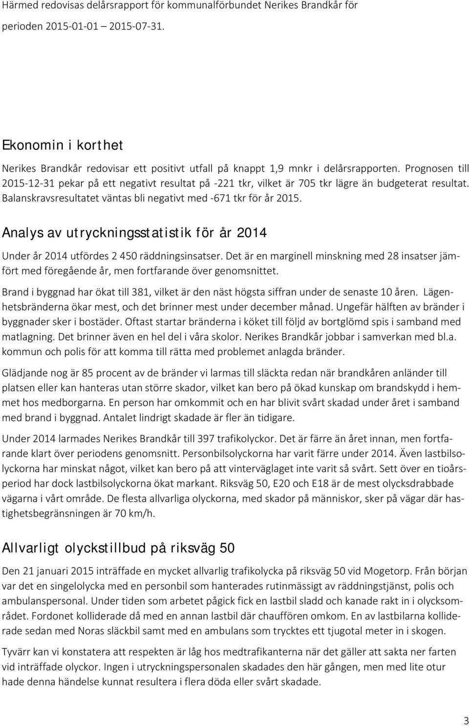 Prognosen till 2015 12 31 pekar på ett negativt resultat på 221 tkr, vilket är 705 tkr lägre än budgeterat resultat. Balanskravsresultatet väntas bli negativt med 671 tkr för år 2015.