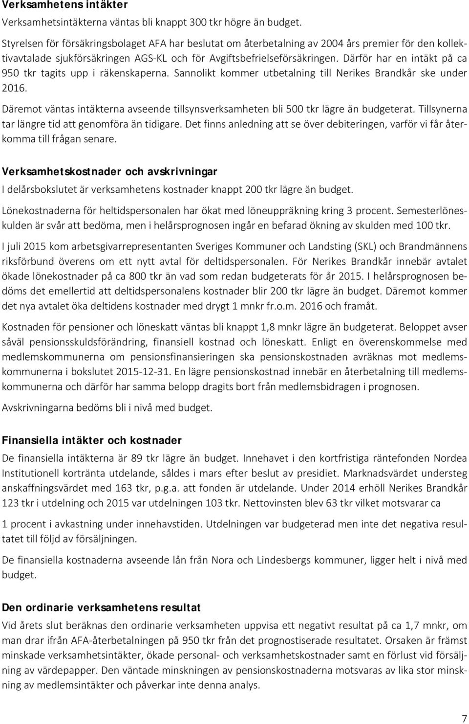 Därför har en intäkt på ca 950 tkr tagits upp i räkenskaperna. Sannolikt kommer utbetalning till Nerikes Brandkår ske under 2016.