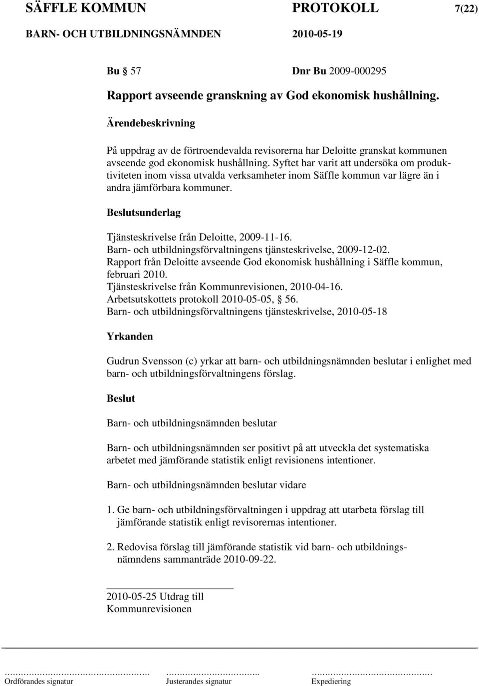 Syftet har varit att undersöka om produktiviteten inom vissa utvalda verksamheter inom Säffle kommun var lägre än i andra jämförbara kommuner. sunderlag Tjänsteskrivelse från Deloitte, 2009-11-16.