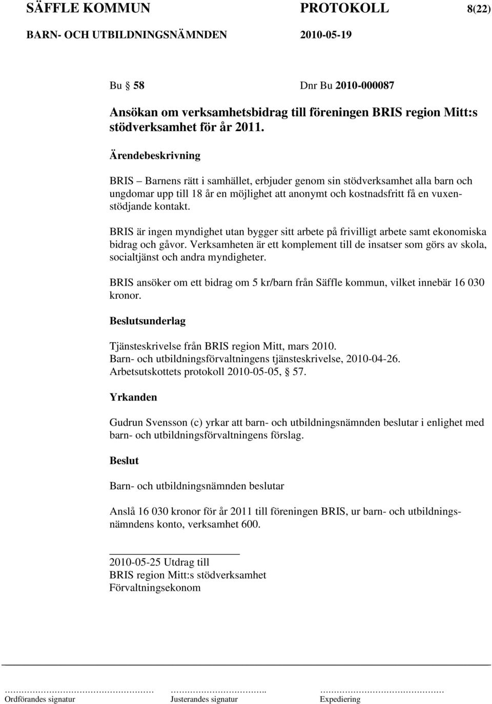 BRIS är ingen myndighet utan bygger sitt arbete på frivilligt arbete samt ekonomiska bidrag och gåvor.