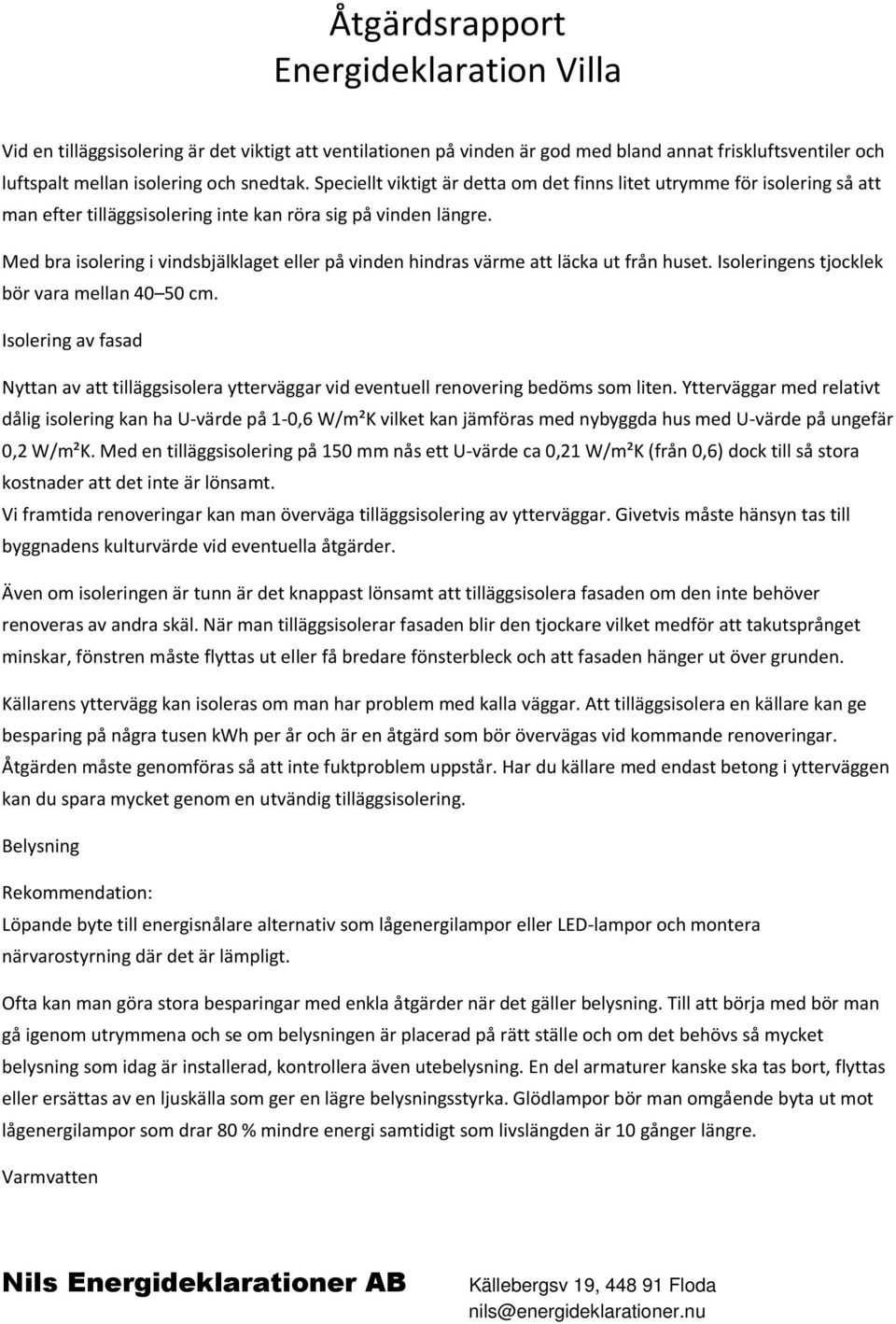 Med bra isolering i vindsbjälklaget eller på vinden hindras värme att läcka ut från huset. Isoleringens tjocklek bör vara mellan 40 50 cm.