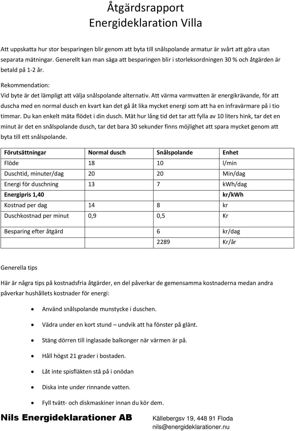 Att värma varmvatten är energikrävande, för att duscha med en normal dusch en kvart kan det gå åt lika mycket energi som att ha en infravärmare på i tio timmar. Du kan enkelt mäta flödet i din dusch.