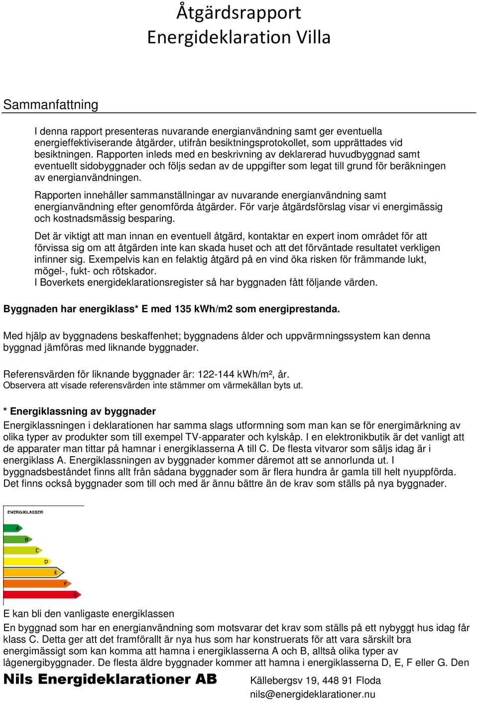 Rapporten innehåller sammanställningar av nuvarande energianvändning samt energianvändning efter genomförda åtgärder. För varje åtgärdsförslag visar vi energimässig och kostnadsmässig besparing.