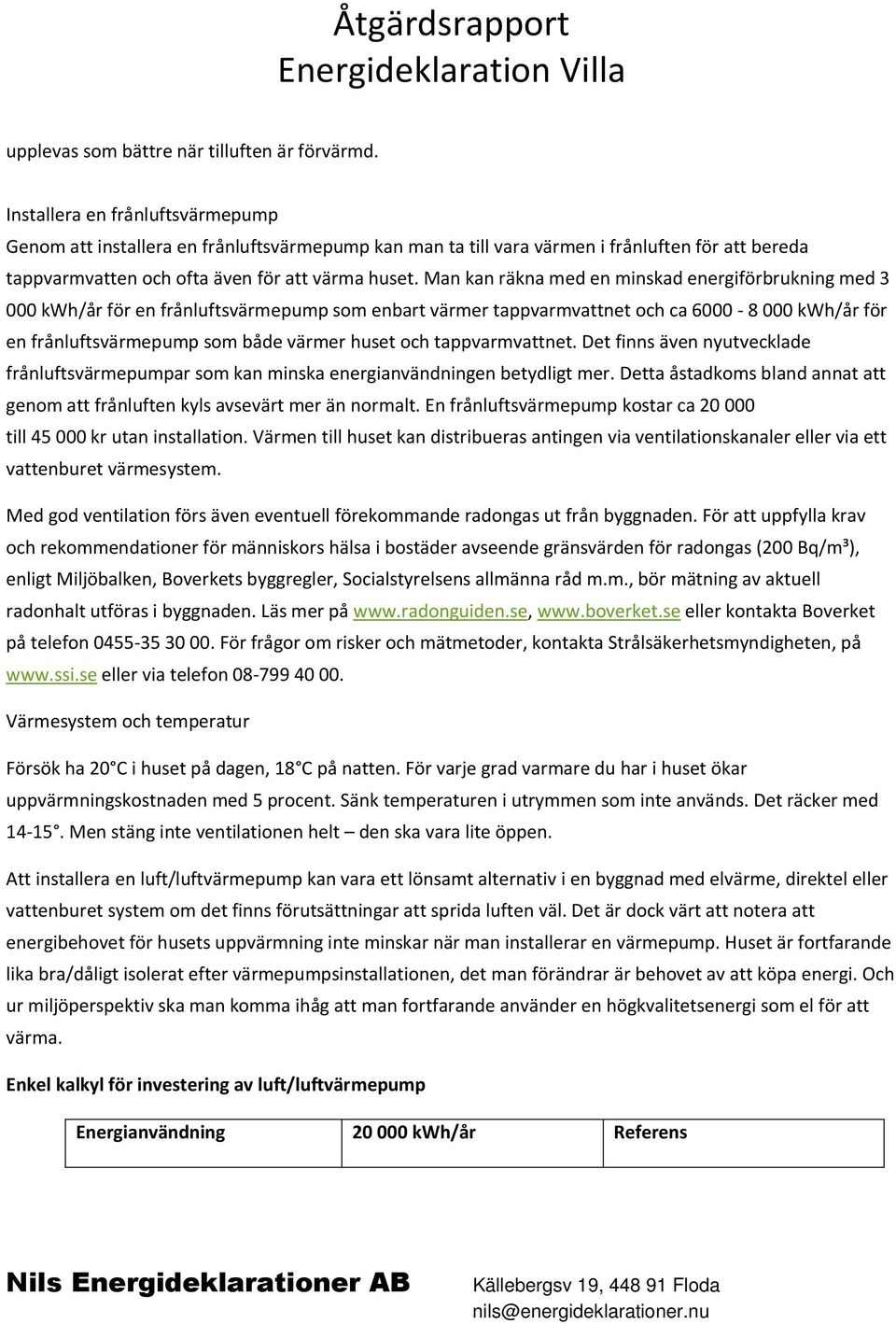 Man kan räkna med en minskad energiförbrukning med 3 000 kwh/år för en frånluftsvärmepump som enbart värmer tappvarmvattnet och ca 6000-8 000 kwh/år för en frånluftsvärmepump som både värmer huset