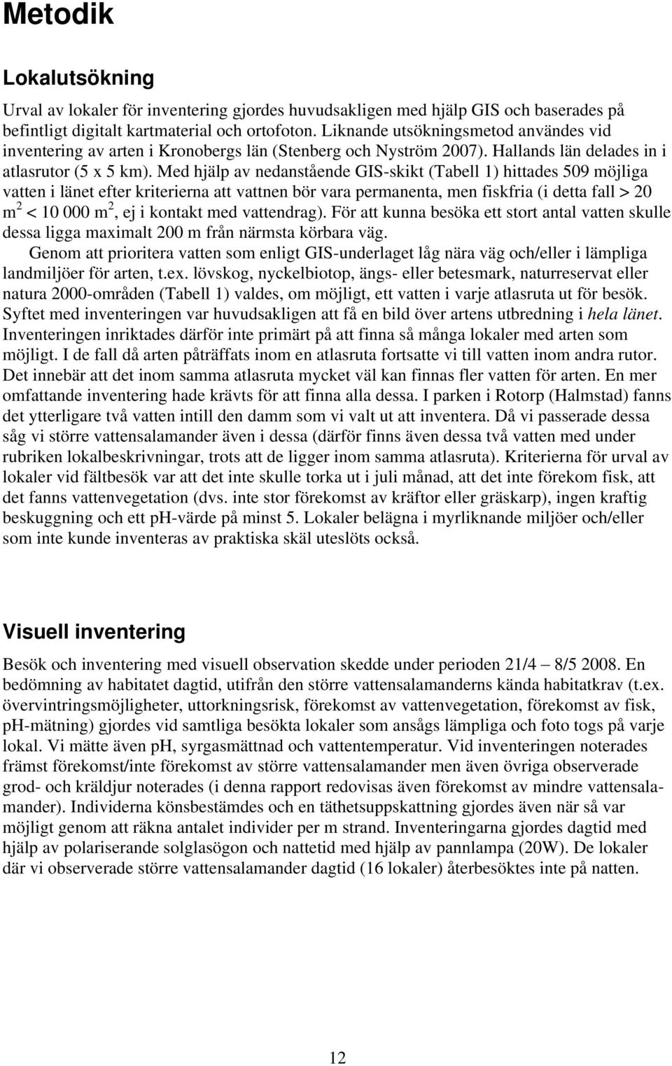 Med hjälp av nedanstående GIS-skikt (Tabell 1) hittades 509 möjliga vatten i länet efter kriterierna att vattnen bör vara permanenta, men fiskfria (i detta fall > 20 m 2 < 10 000 m 2, ej i kontakt