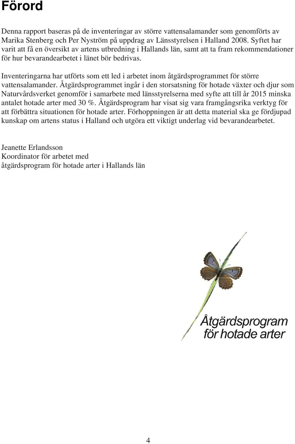 Inventeringarna har utförts som ett led i arbetet inom åtgärdsprogrammet för större vattensalamander.