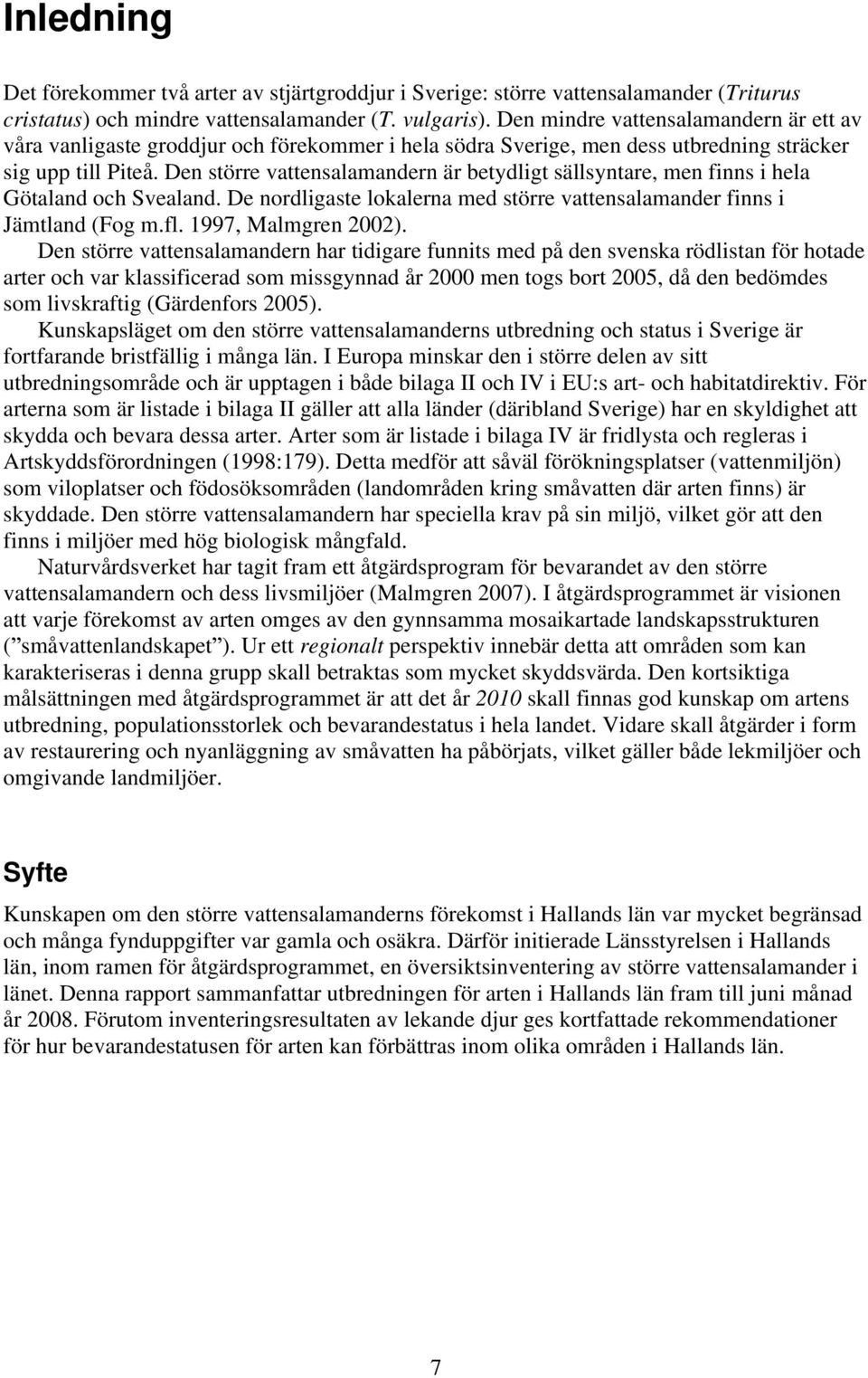 Den större vattensalamandern är betydligt sällsyntare, men finns i hela Götaland och Svealand. De nordligaste lokalerna med större vattensalamander finns i Jämtland (Fog m.fl. 1997, Malmgren 2002).