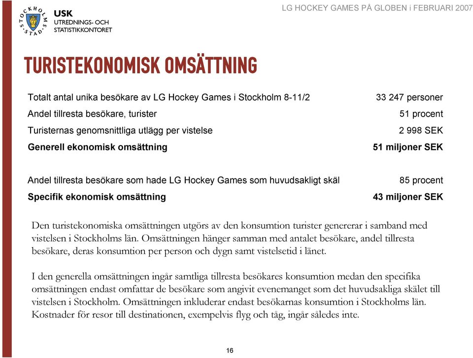 turistekonomiska omsättningen utgörs av den konsumtion turister genererar i samband med vistelsen i Stockholms län.