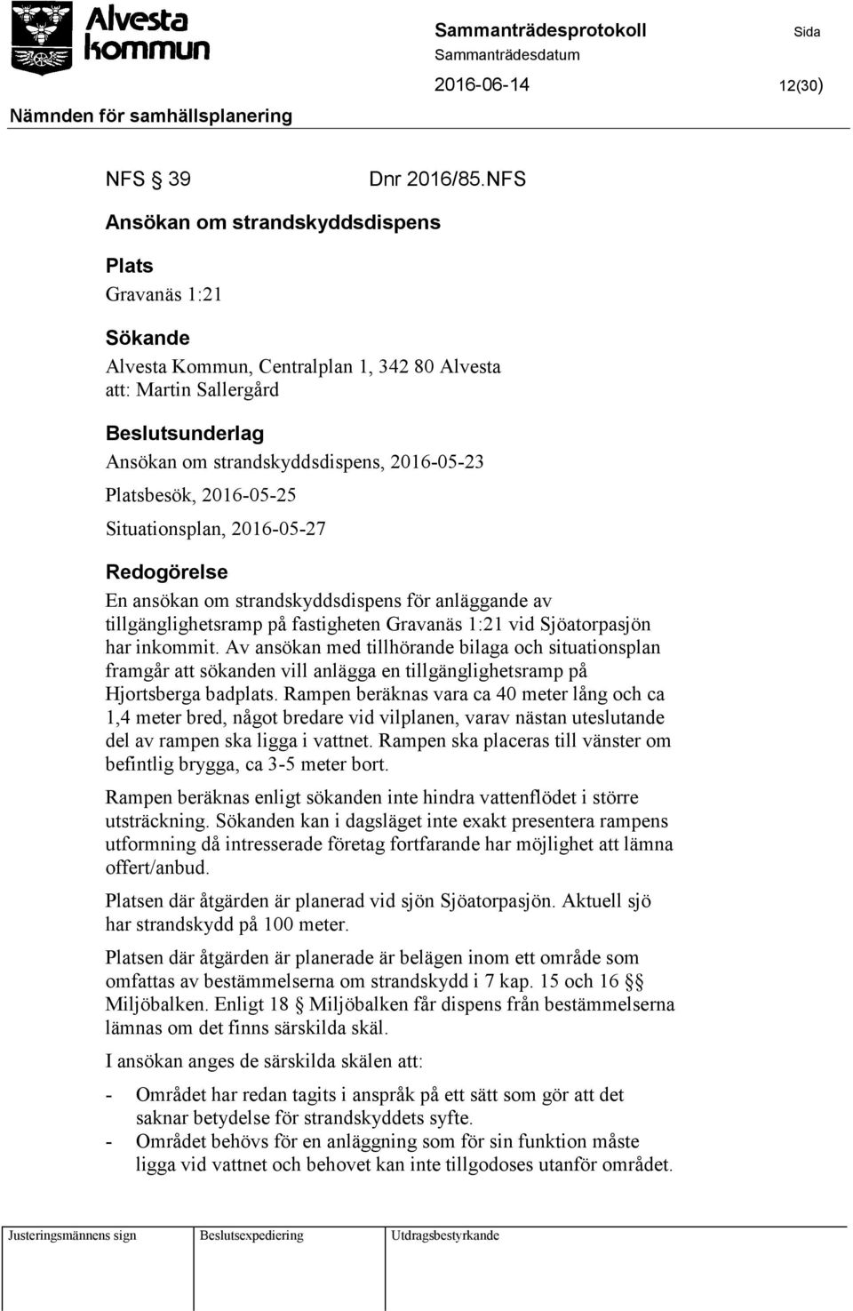 Platsbesök, 2016-05-25 Situationsplan, 2016-05-27 Redogörelse En ansökan om strandskyddsdispens för anläggande av tillgänglighetsramp på fastigheten Gravanäs 1:21 vid Sjöatorpasjön har inkommit.