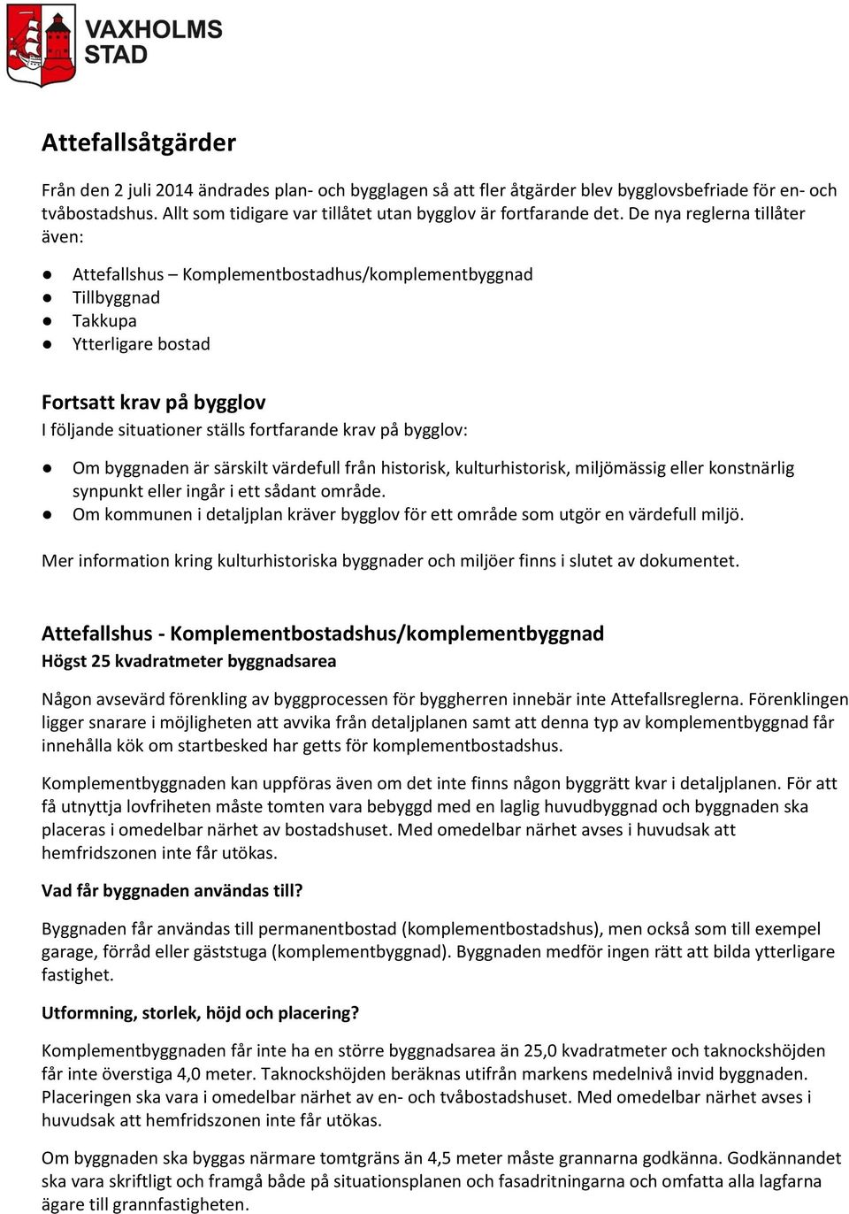 De nya reglerna tillåter även: Attefallshus Komplementbostadhus/komplementbyggnad Tillbyggnad Takkupa Ytterligare bostad Fortsatt krav på bygglov I följande situationer ställs fortfarande krav på