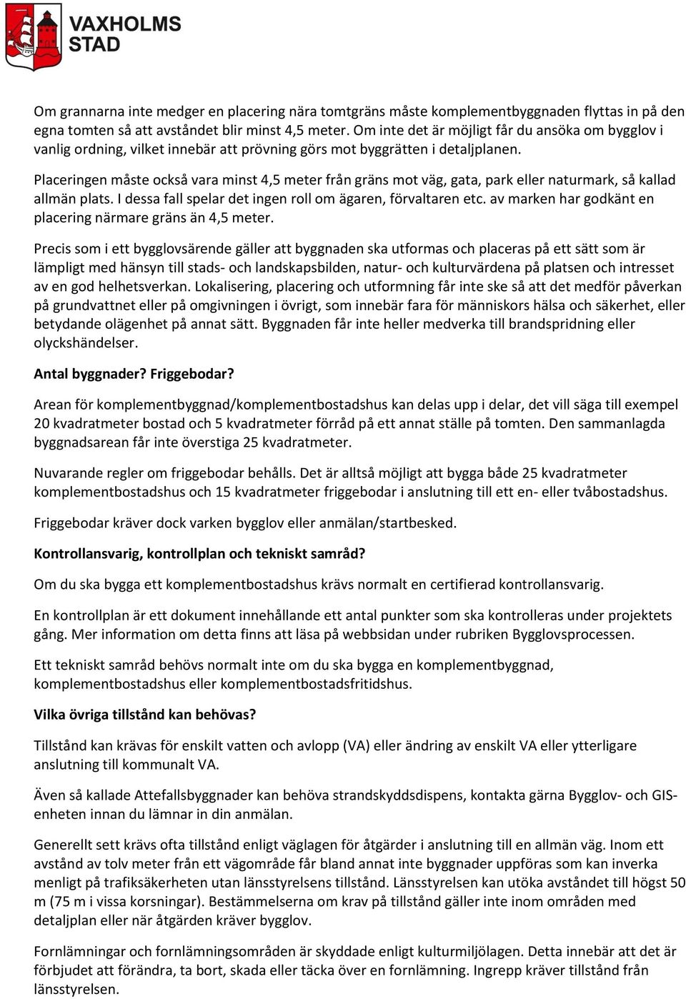 Placeringen måste också vara minst 4,5 meter från gräns mot väg, gata, park eller naturmark, så kallad allmän plats. I dessa fall spelar det ingen roll om ägaren, förvaltaren etc.