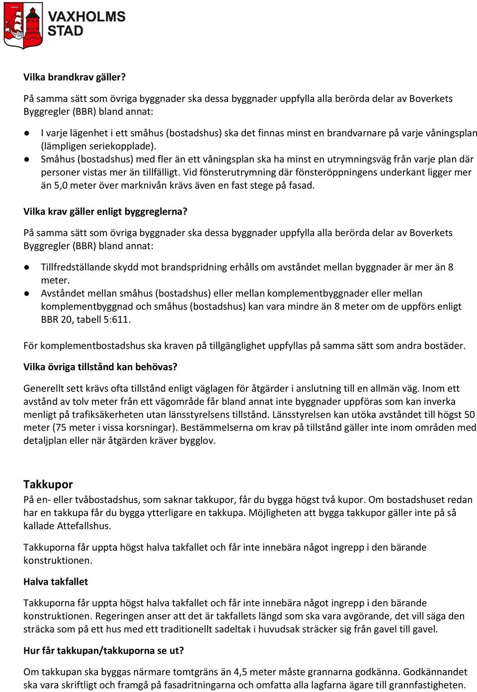 brandvarnare på varje våningsplan (lämpligen seriekopplade). Småhus (bostadshus) med fler än ett våningsplan ska ha minst en utrymningsväg från varje plan där personer vistas mer än tillfälligt.