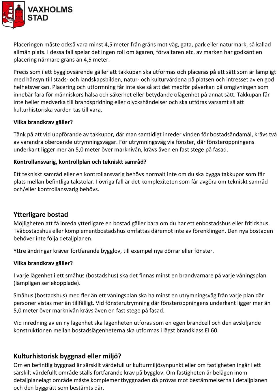 Precis som i ett bygglovsärende gäller att takkupan ska utformas och placeras på ett sätt som är lämpligt med hänsyn till stads- och landskapsbilden, natur- och kulturvärdena på platsen och intresset