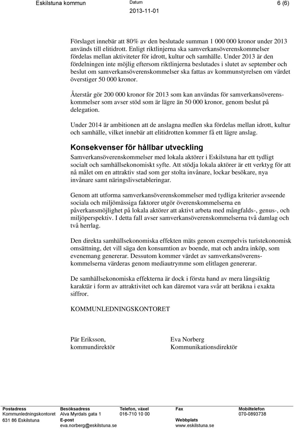 Under 2013 är den fördelningen inte möjlig eftersom riktlinjerna beslutades i slutet av september och beslut om samverkansöverenskommelser ska fattas av kommunstyrelsen om värdet överstiger 50 000