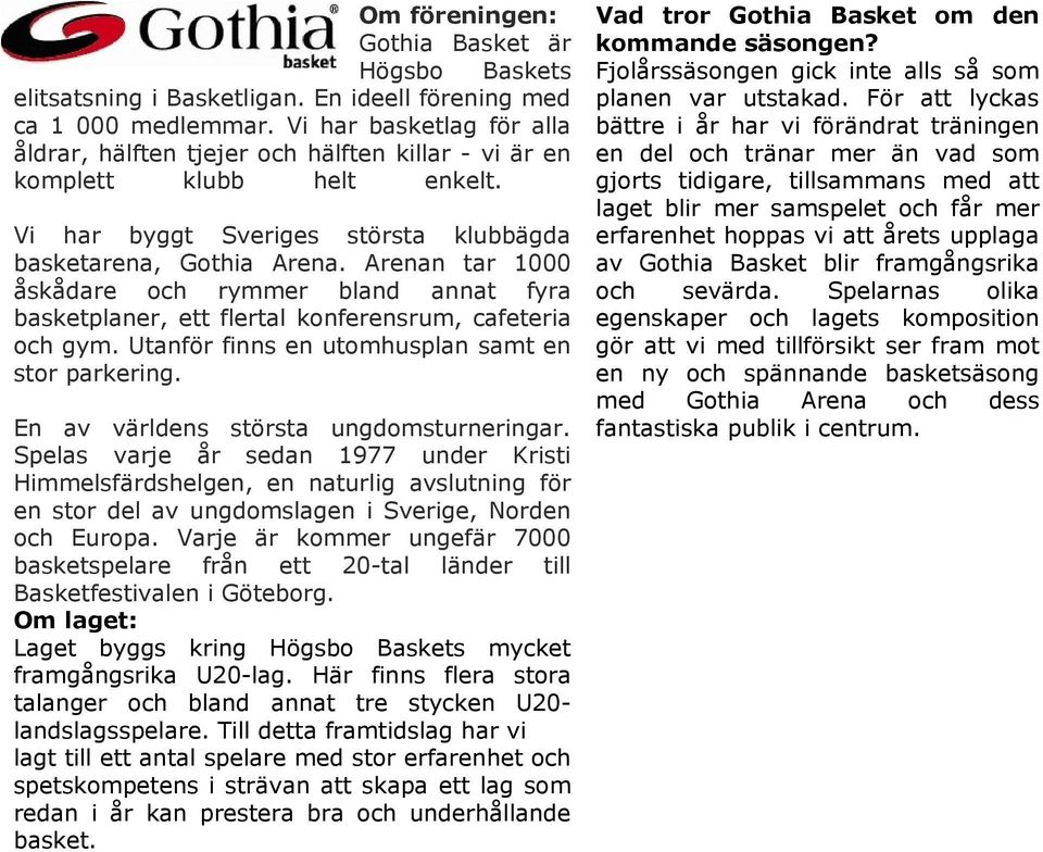 Arenan tar 1000 åskådare och rymmer bland annat fyra basketplaner, ett flertal konferensrum, cafeteria och gym. Utanför finns en utomhusplan samt en stor parkering.