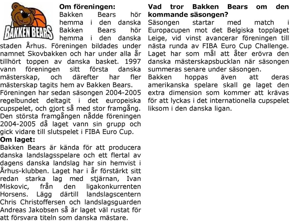 Föreningen har sedan säsongen 2004-2005 regelbundet deltagit i det europeiska cupspelet, och gjort så med stor framgång.
