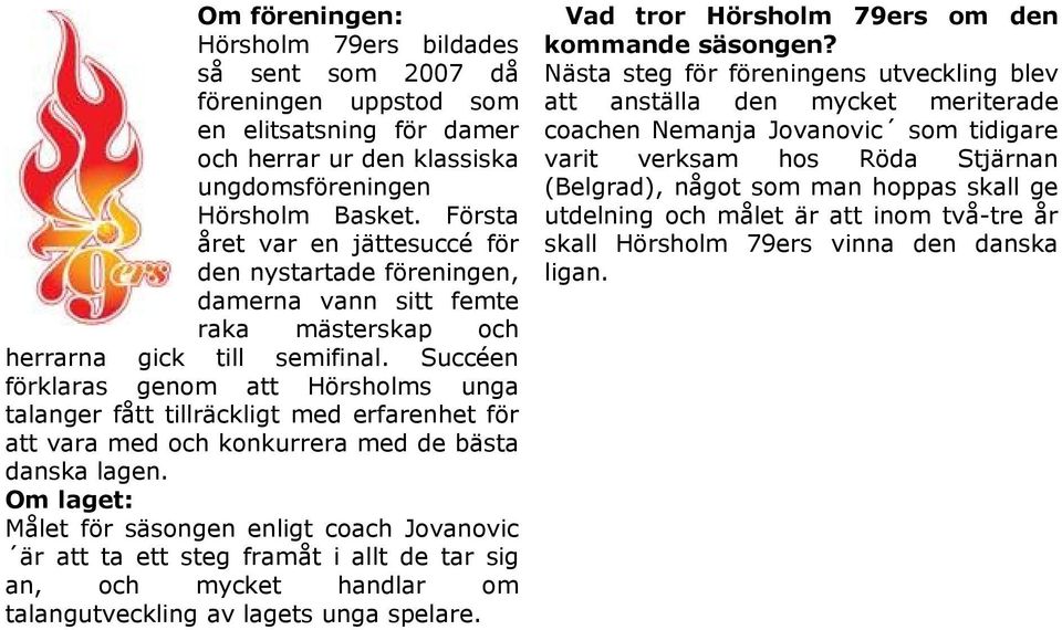 Succéen förklaras genom att Hörsholms unga talanger fått tillräckligt med erfarenhet för att vara med och konkurrera med de bästa danska lagen.