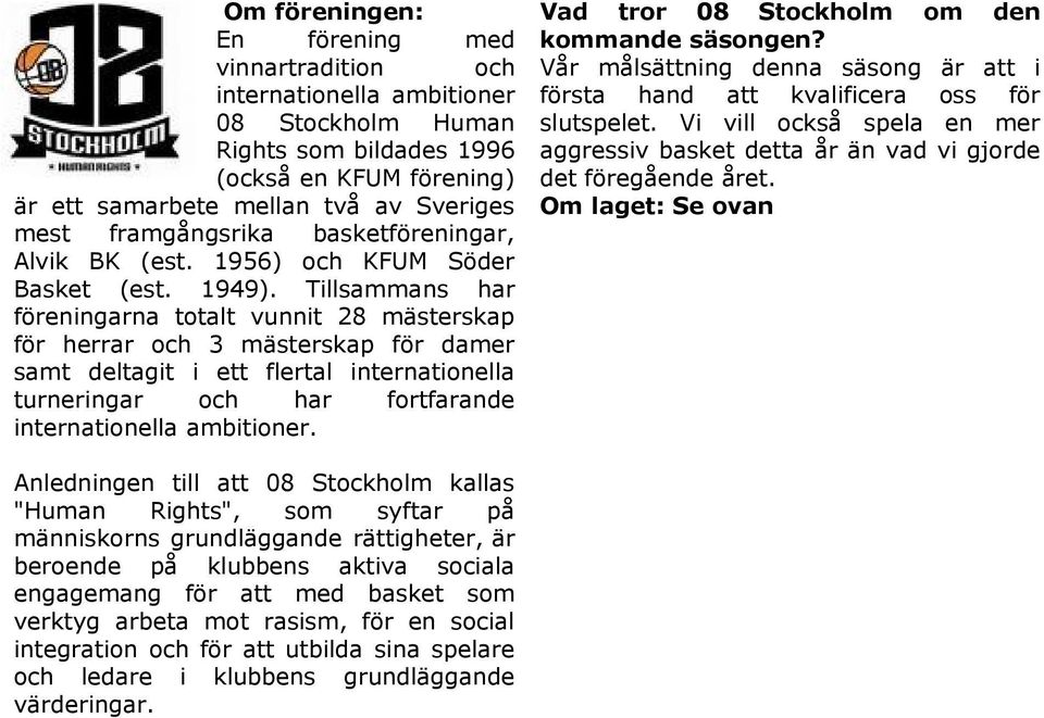 Tillsammans har föreningarna totalt vunnit 28 mästerskap för herrar och 3 mästerskap för damer samt deltagit i ett flertal internationella turneringar och har fortfarande internationella ambitioner.