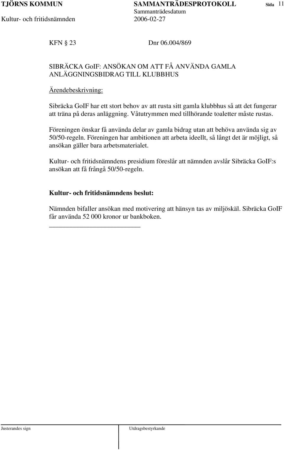 träna på deras anläggning. Våtutrymmen med tillhörande toaletter måste rustas. Föreningen önskar få använda delar av gamla bidrag utan att behöva använda sig av 50/50-regeln.