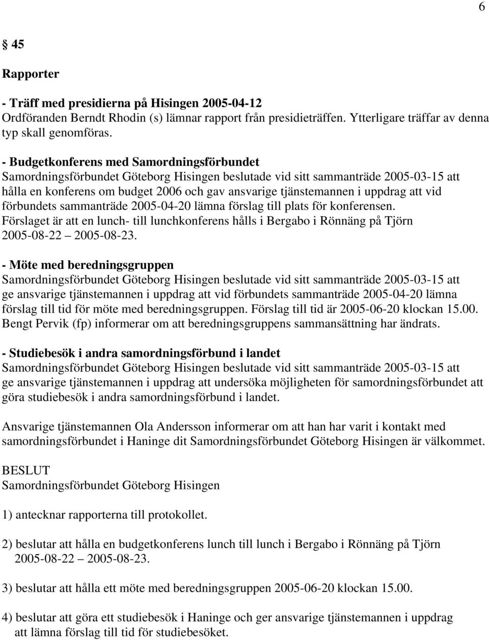uppdrag att vid förbundets sammanträde 2005-04-20 lämna förslag till plats för konferensen. Förslaget är att en lunch- till lunchkonferens hålls i Bergabo i Rönnäng på Tjörn 2005-08-22 2005-08-23.