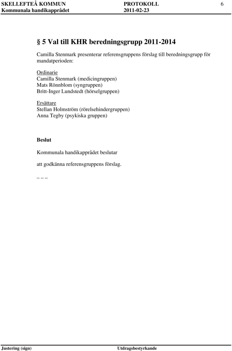 (medicingruppen) Mats Rönnblom (syngruppen) Britt-Inger Lundstedt (hörselgruppen) Ersättare Stellan