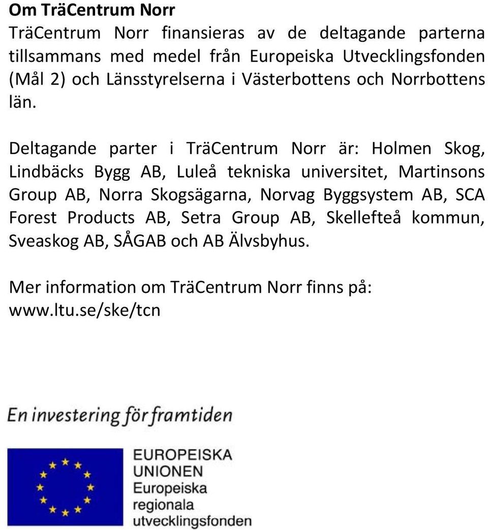 Deltagande parter i är: Holmen Skog, Lindbäcks Bygg AB, Luleå tekniska universitet, Martinsons Group AB, Norra