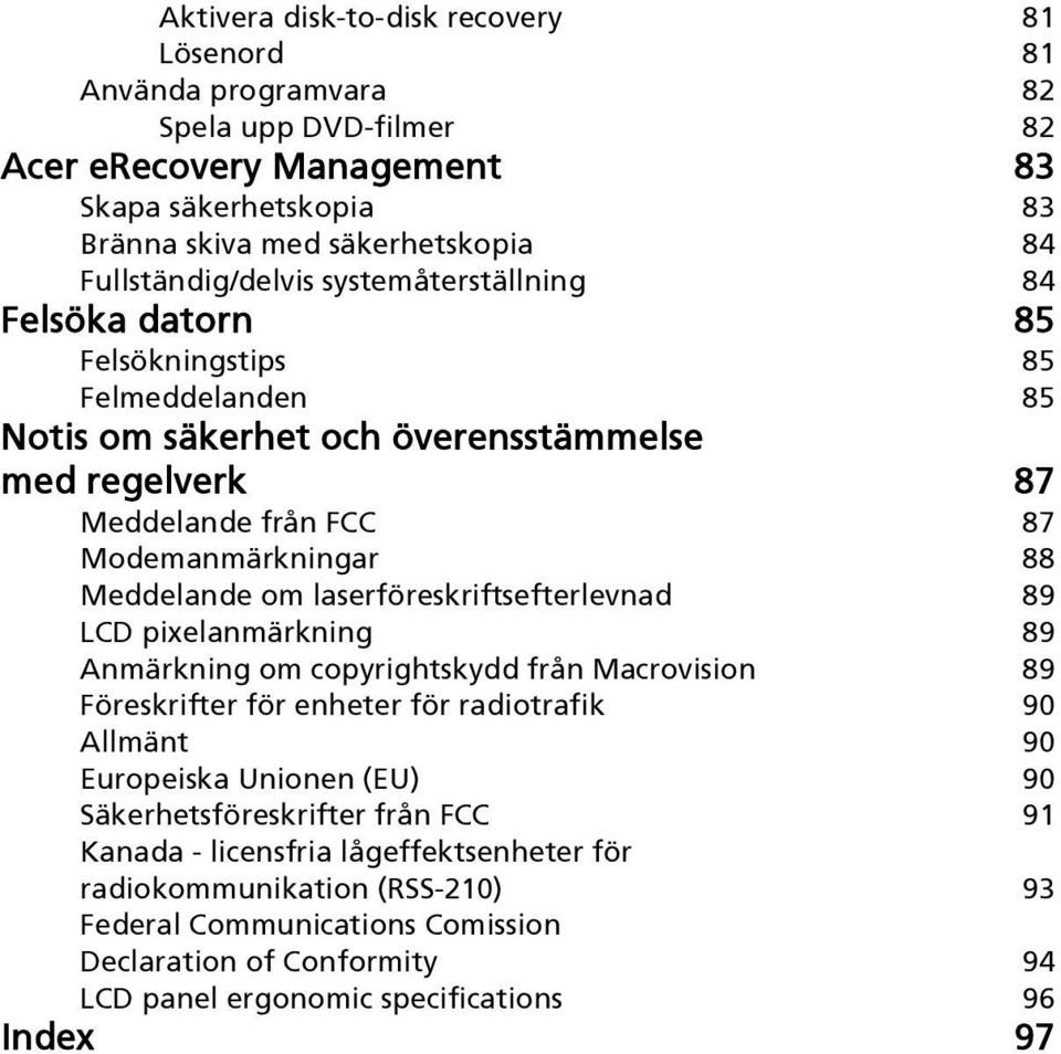 Meddelande om laserföreskriftsefterlevnad 89 LCD pixelanmärkning 89 Anmärkning om copyrightskydd från Macrovision 89 Föreskrifter för enheter för radiotrafik 90 Allmänt 90 Europeiska Unionen (EU) 90