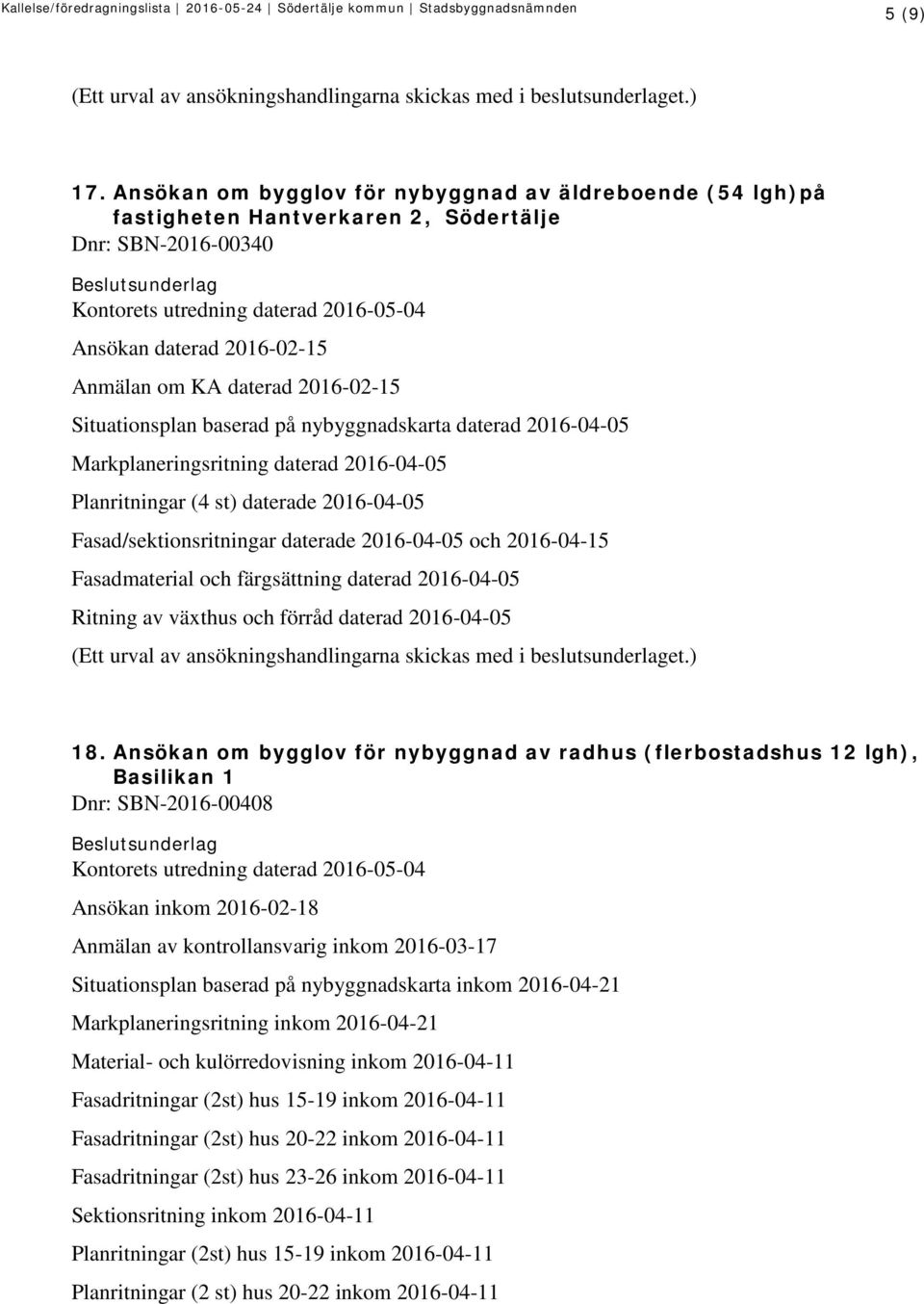daterad 2016-02-15 Situationsplan baserad på nybyggnadskarta daterad 2016-04-05 Markplaneringsritning daterad 2016-04-05 Planritningar (4 st) daterade 2016-04-05 Fasad/sektionsritningar daterade