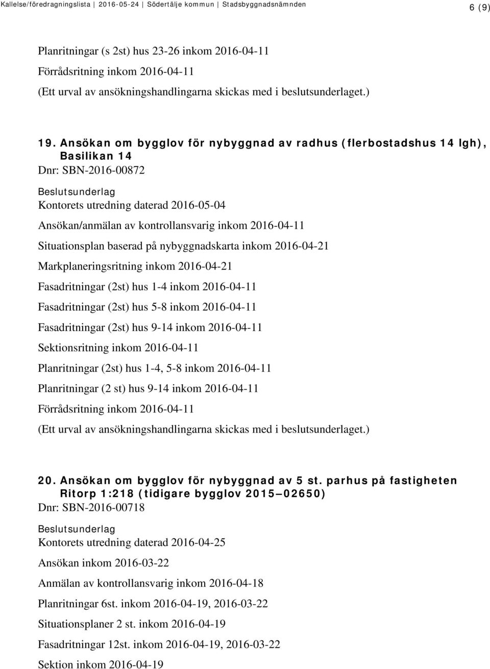 Situationsplan baserad på nybyggnadskarta inkom 2016-04-21 Markplaneringsritning inkom 2016-04-21 Fasadritningar (2st) hus 1-4 inkom 2016-04-11 Fasadritningar (2st) hus 5-8 inkom 2016-04-11