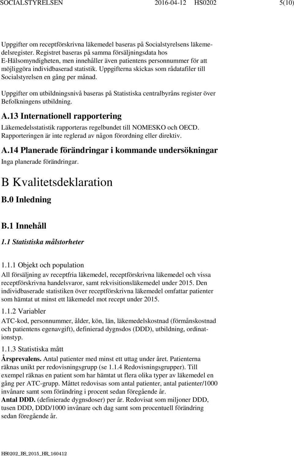 Uppgifterna skickas som rådatafiler till Socialstyrelsen en gång per månad. Uppgifter om utbildningsnivå baseras på Statistiska centralbyråns register över Befolkningens utbildning. A.