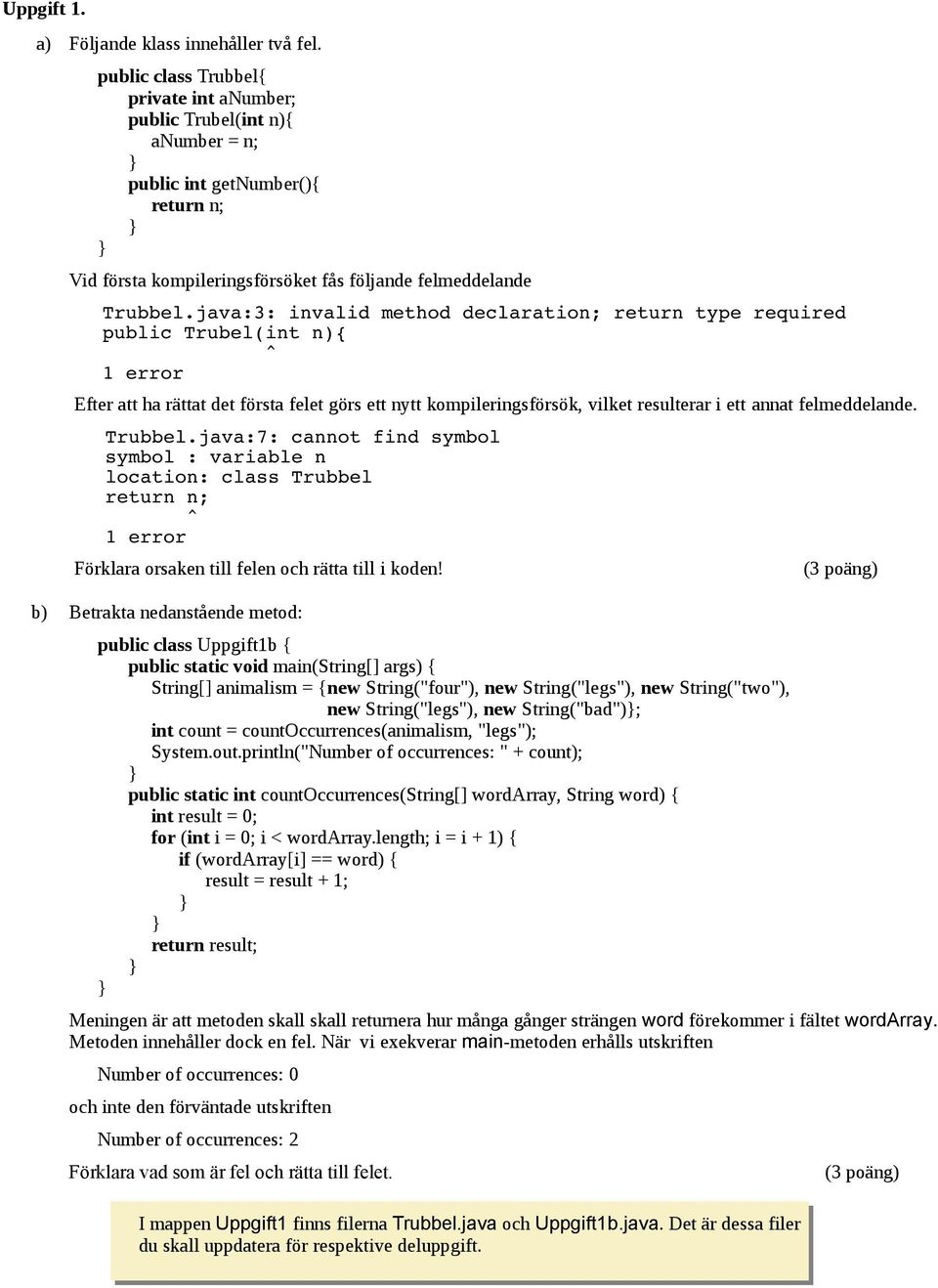 java:3: invalid method declaration; return type required public Trubel(int n){ ^ 1 error Efter att ha rättat det första felet görs ett nytt kompileringsförsök, vilket resulterar i ett annat