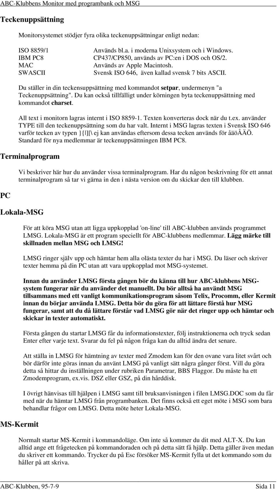 Du ställer in din teckensuppsättning med kommandot setpar, undermenyn "a Teckenuppsättning". Du kan också tillfälligt under körningen byta teckenuppsättning med kommandot charset.