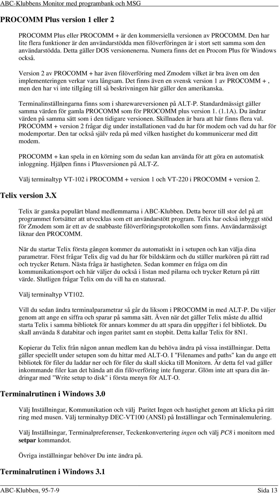 Version 2 av PROCOMM + har även filöverföring med Zmodem vilket är bra även om den implementeringen verkar vara långsam.
