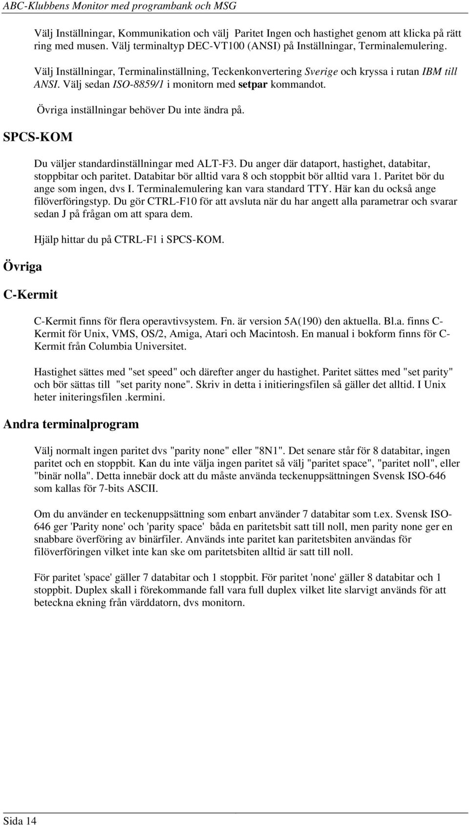 Övriga inställningar behöver Du inte ändra på. SPCS-KOM Övriga C-Kermit Du väljer standardinställningar med ALT-F3. Du anger där dataport, hastighet, databitar, stoppbitar och paritet.