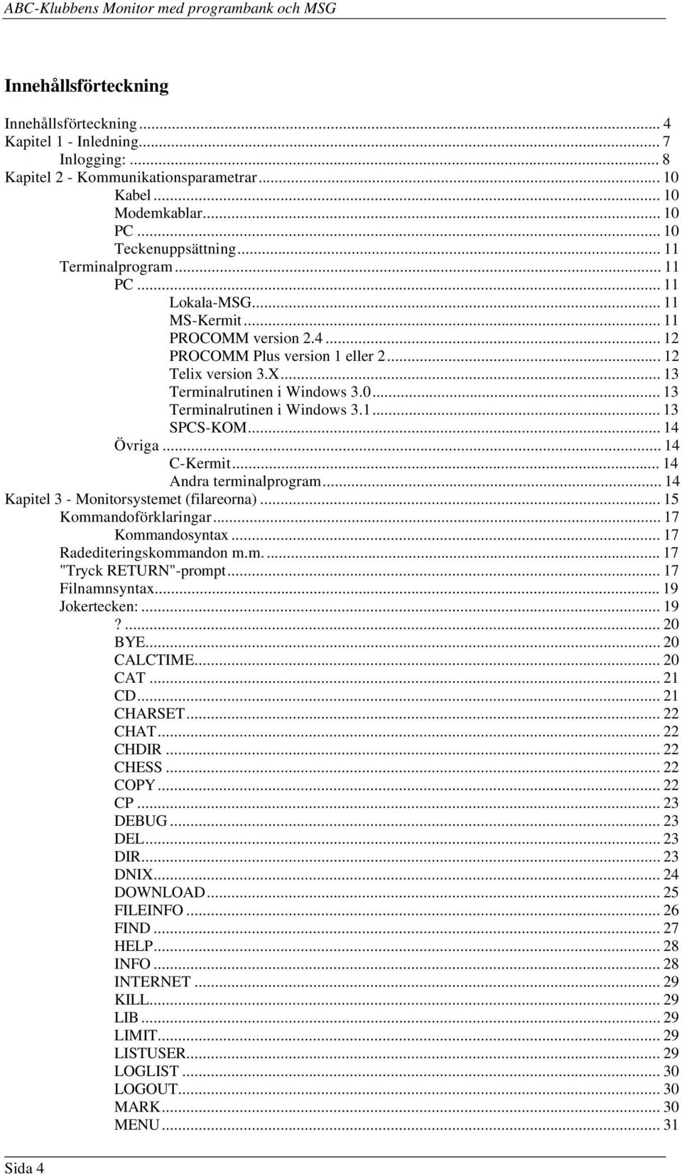 .. 13 Terminalrutinen i Windows 3.1... 13 SPCS-KOM... 14 Övriga... 14 C-Kermit... 14 Andra terminalprogram... 14 Kapitel 3 - Monitorsystemet (filareorna)... 15 Kommandoförklaringar... 17 Kommandosyntax.
