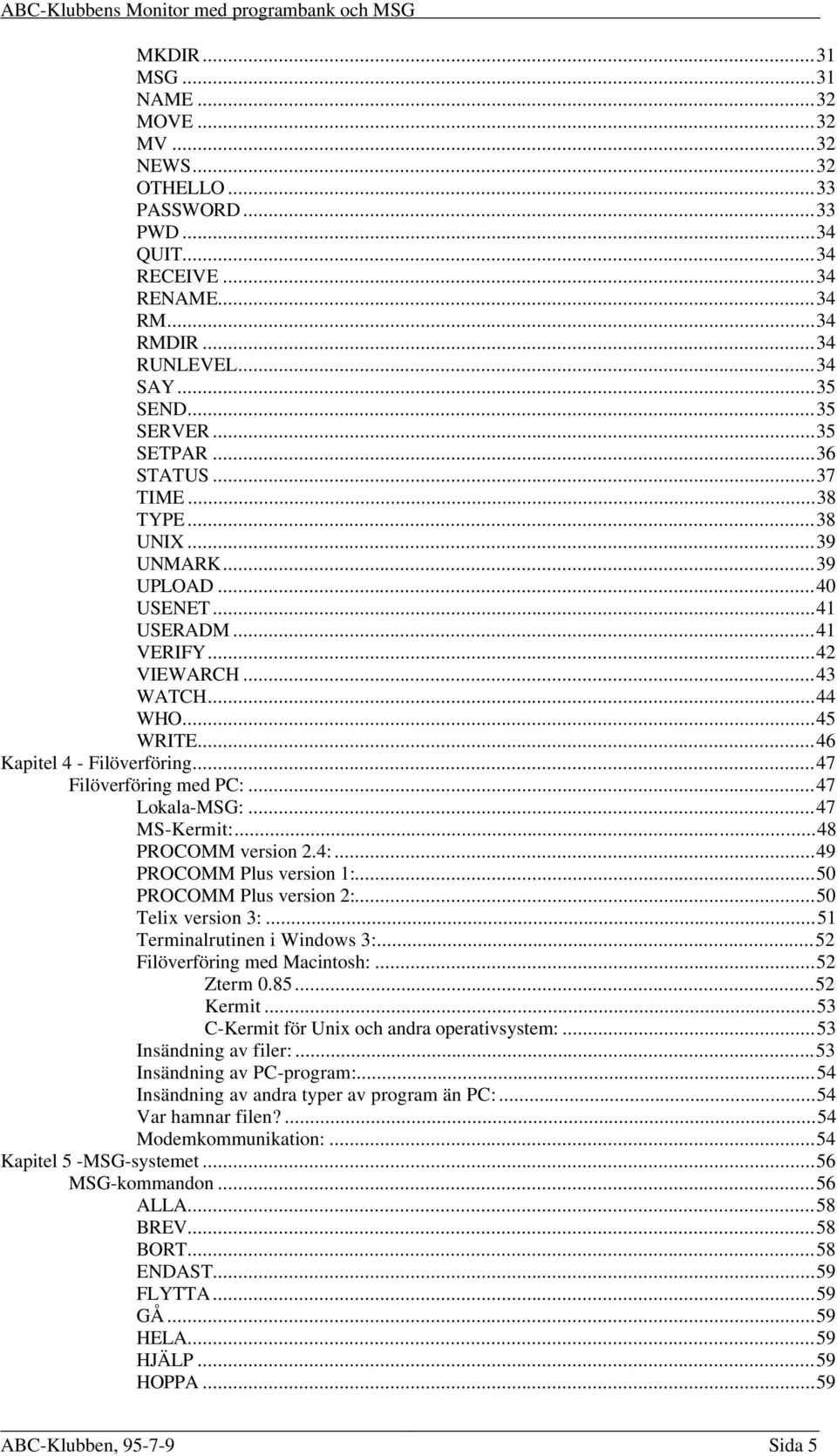 ..47 Filöverföring med PC:...47 Lokala-MSG:...47 MS-Kermit:...48 PROCOMM version 2.4:...49 PROCOMM Plus version 1:...50 PROCOMM Plus version 2:...50 Telix version 3:...51 Terminalrutinen i Windows 3:.