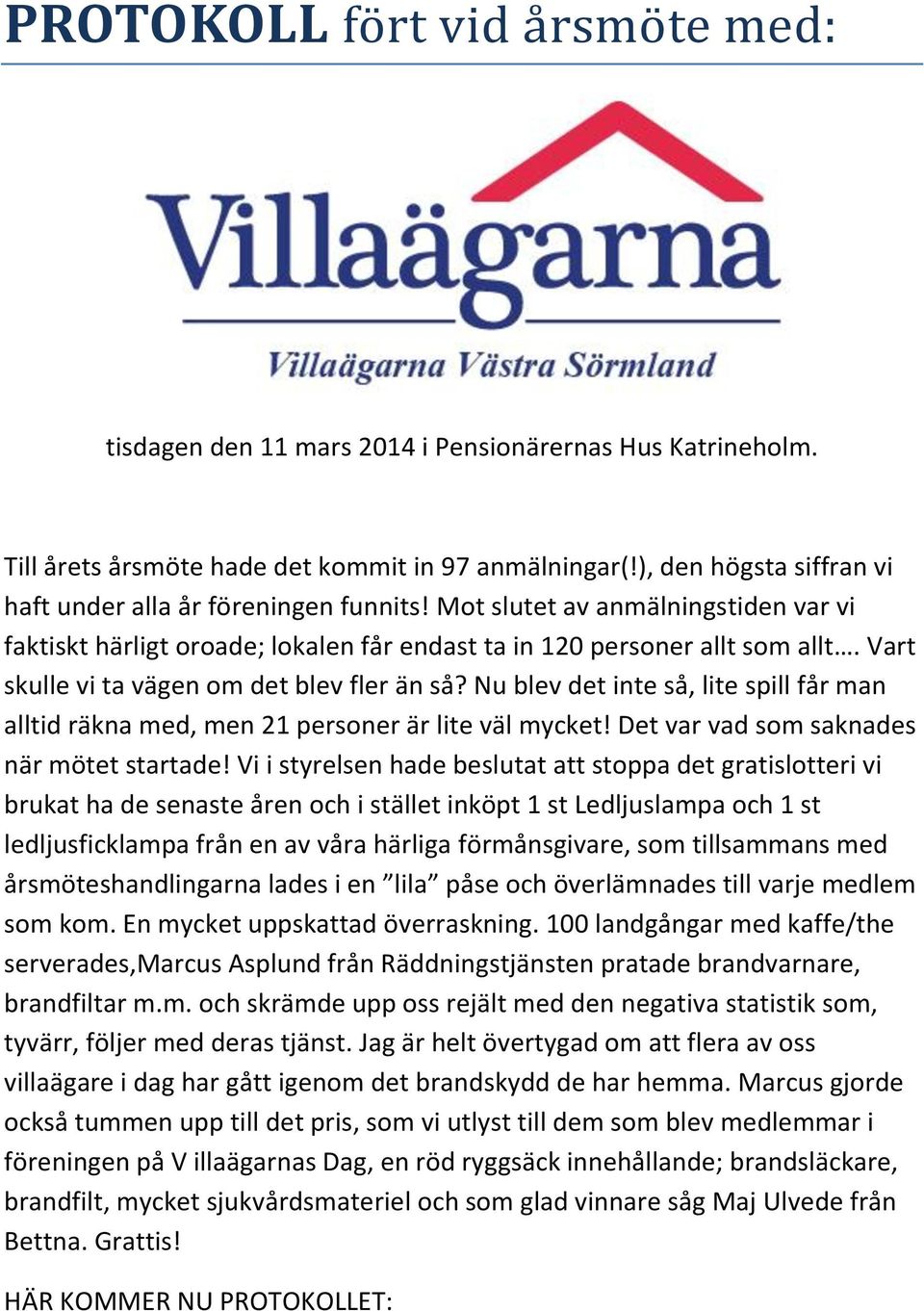 Vart skulle vi ta vägen om det blev fler än så? Nu blev det inte så, lite spill får man alltid räkna med, men 21 personer är lite väl mycket! Det var vad som saknades när mötet startade!