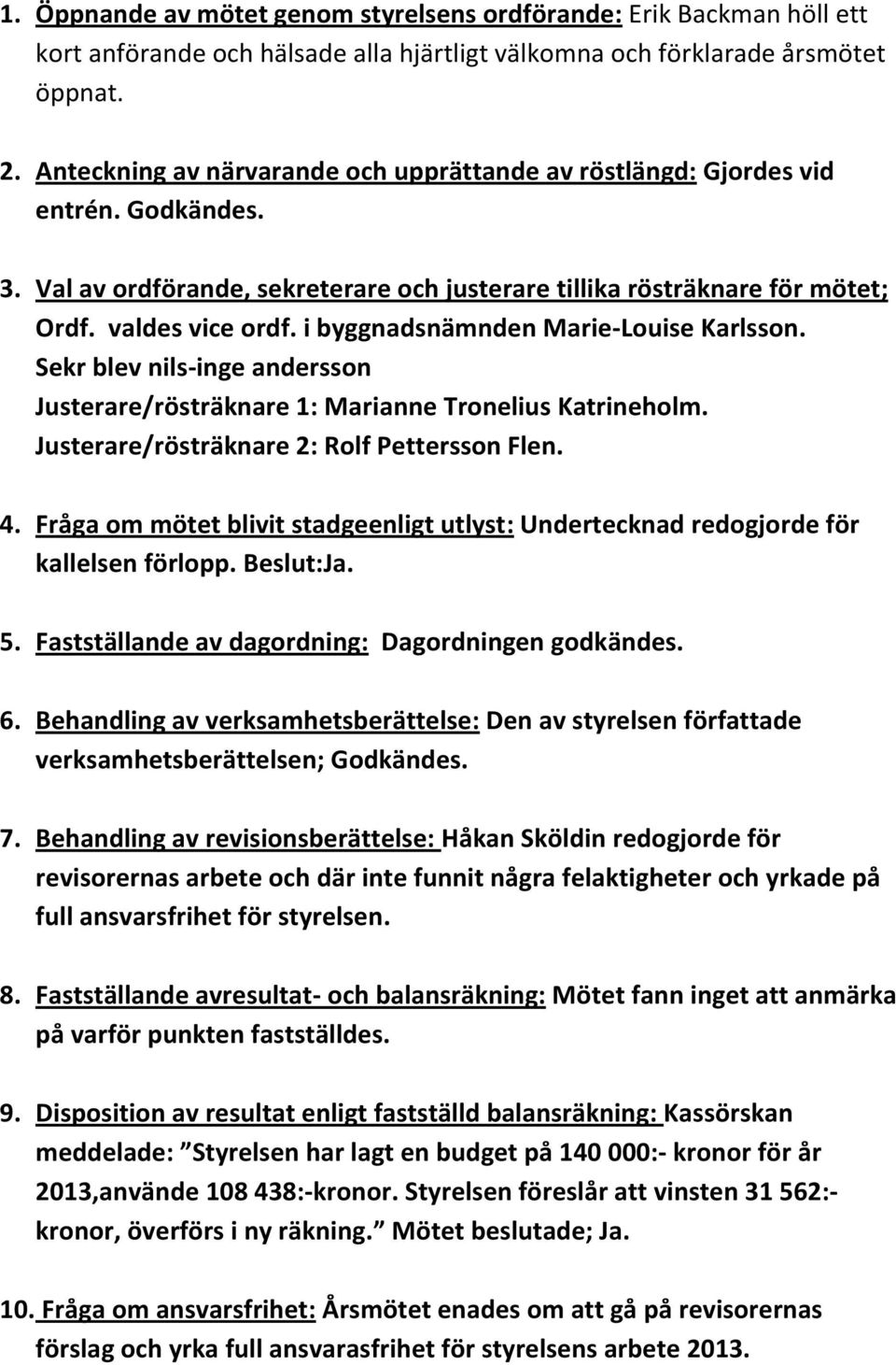 i byggnadsnämnden Marie-Louise Karlsson. Sekr blev nils-inge andersson Justerare/rösträknare 1: Marianne Tronelius Katrineholm. Justerare/rösträknare 2: Rolf Pettersson Flen. 4.