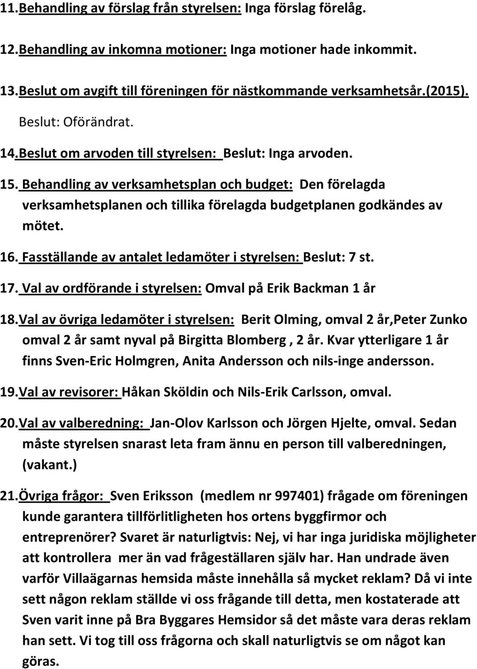 Behandling av verksamhetsplan och budget: Den förelagda verksamhetsplanen och tillika förelagda budgetplanen godkändes av mötet. 16. Fasställande av antalet ledamöter i styrelsen: Beslut: 7 st. 17.