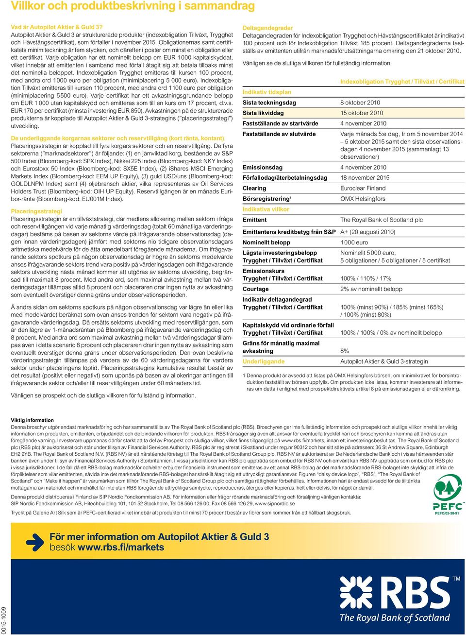 Obligationernas samt certifikatets minimiteckning är fem stycken, och därefter i poster om minst en obligation eller ett certifikat.