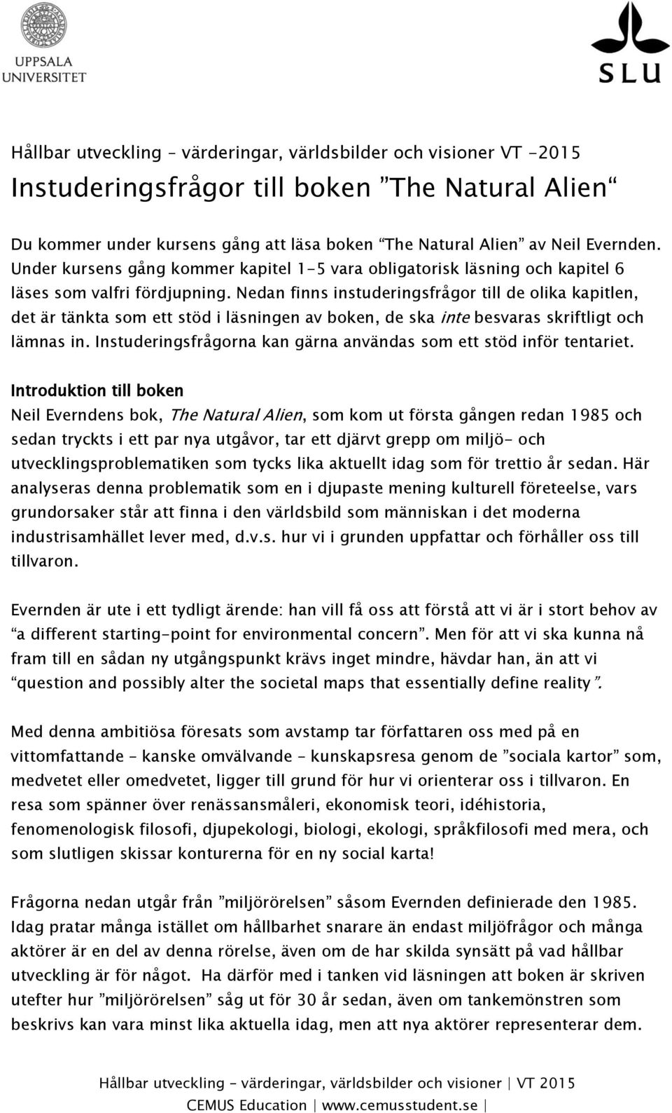 Nedan finns instuderingsfrågor till de olika kapitlen, det är tänkta som ett stöd i läsningen av boken, de ska inte besvaras skriftligt och lämnas in.