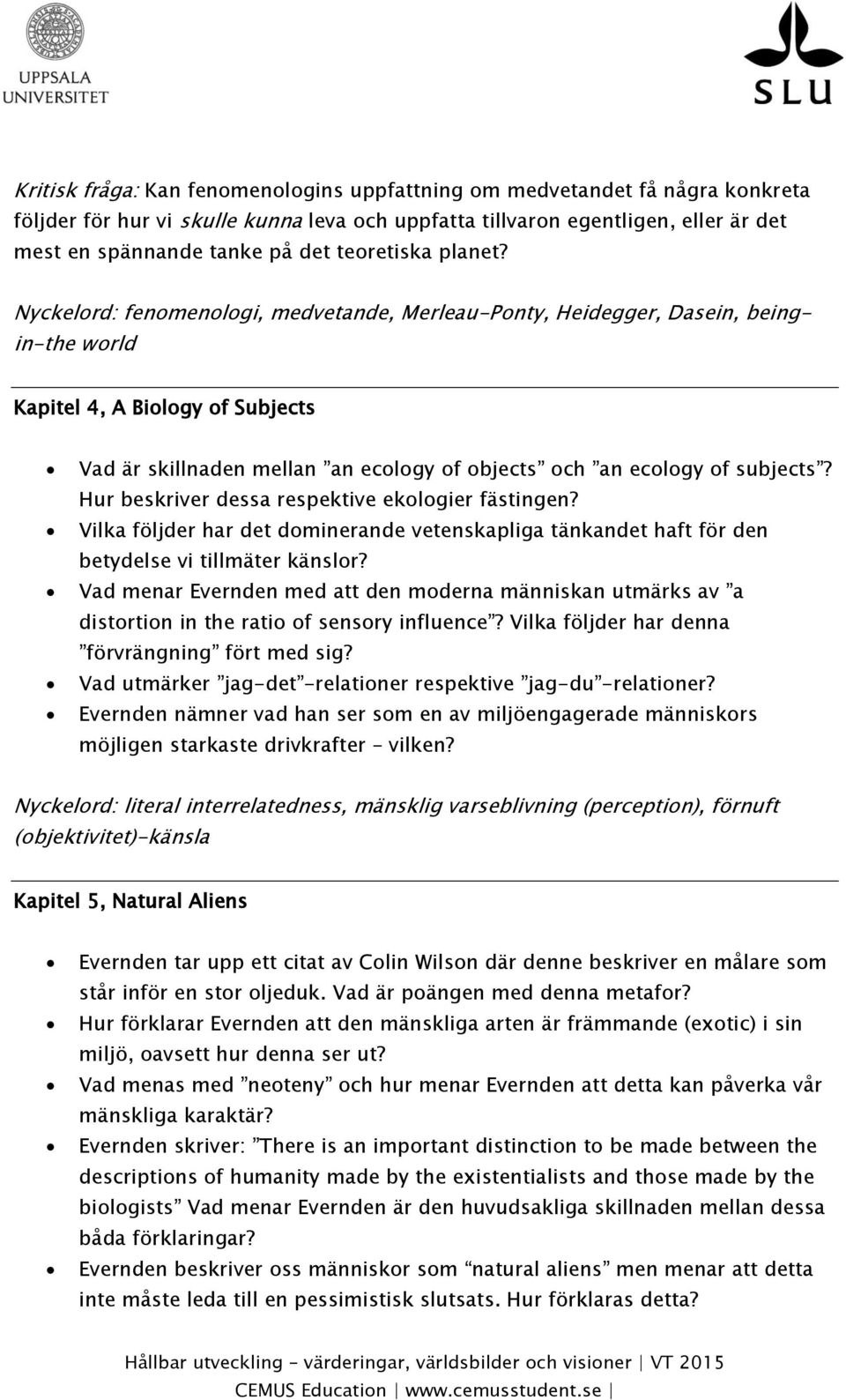 Nyckelord: fenomenologi, medvetande, Merleau-Ponty, Heidegger, Dasein, beingin-the world Kapitel 4, A Biology of Subjects Vad är skillnaden mellan an ecology of objects och an ecology of subjects?
