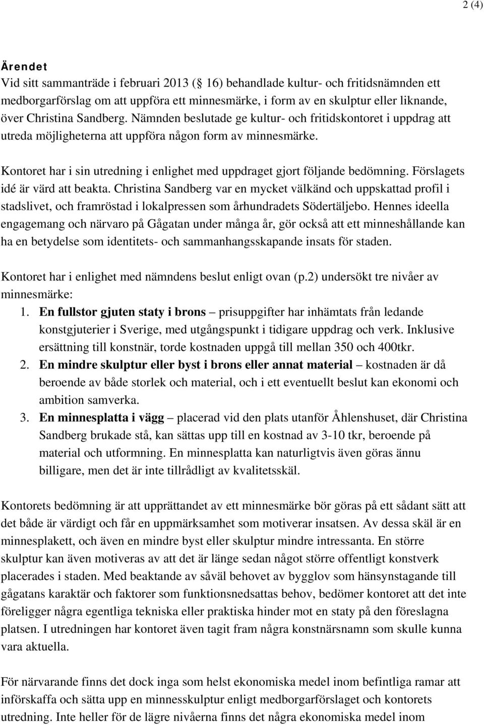 Kontoret har i sin utredning i enlighet med uppdraget gjort följande bedömning. Förslagets idé är värd att beakta.