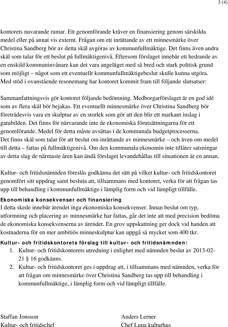 Eftersom förslaget innebär ett hedrande av en enskild kommuninvånare kan det vara angeläget med så bred och stark politisk grund som möjligt något som ett eventuellt kommunfullmäktigebeslut skulle