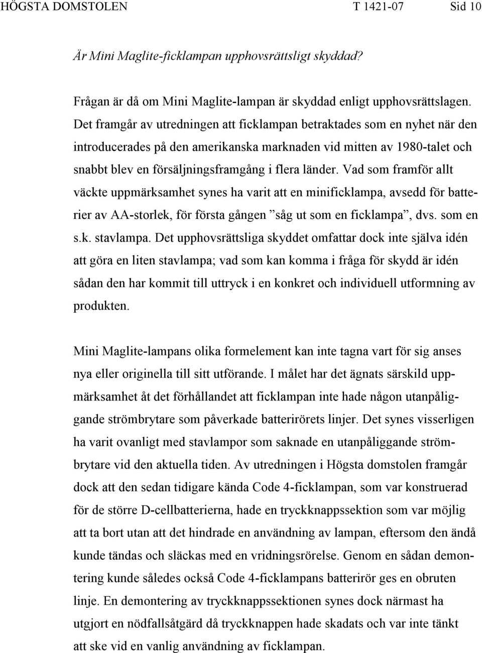 Vad som framför allt väckte uppmärksamhet synes ha varit att en minificklampa, avsedd för batterier av AA-storlek, för första gången såg ut som en ficklampa, dvs. som en s.k. stavlampa.