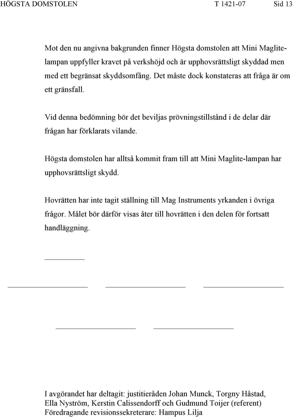 Högsta domstolen har alltså kommit fram till att Mini Maglite-lampan har upphovsrättsligt skydd. Hovrätten har inte tagit ställning till Mag Instruments yrkanden i övriga frågor.