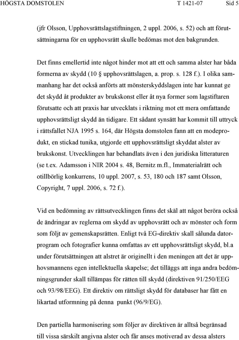 I olika sammanhang har det också anförts att mönsterskyddslagen inte har kunnat ge det skydd åt produkter av brukskonst eller åt nya former som lagstiftaren förutsatte och att praxis har utvecklats i