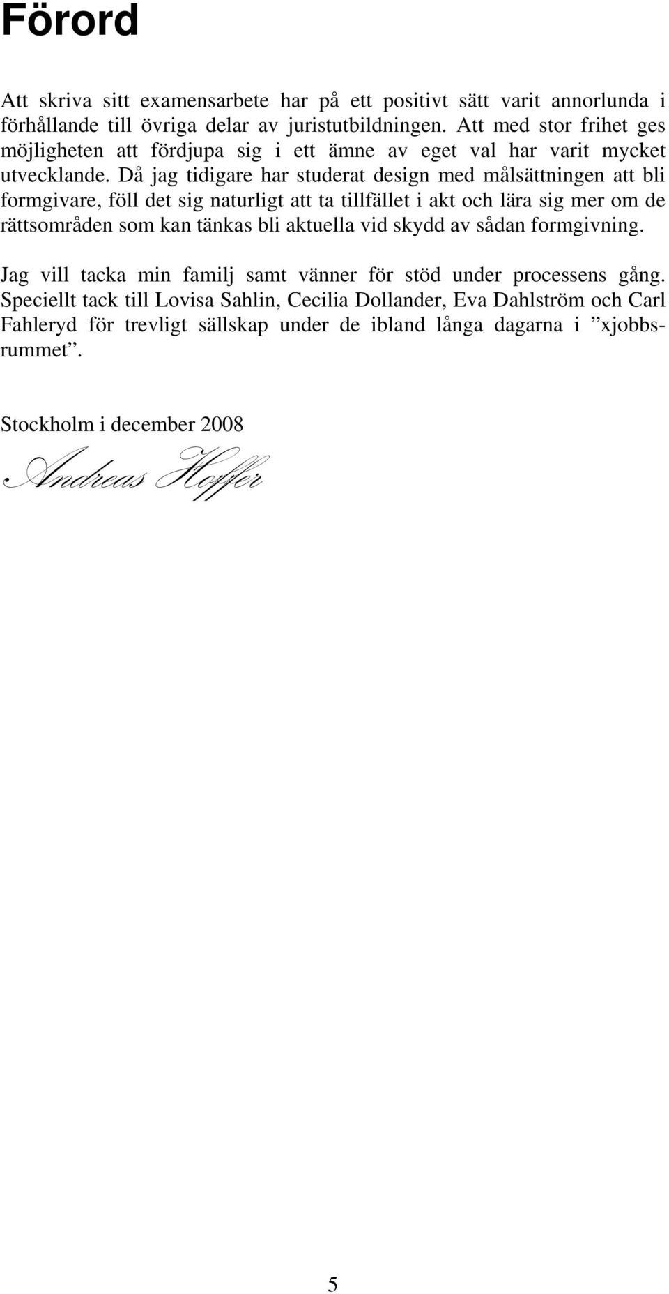 Då jag tidigare har studerat design med målsättningen att bli formgivare, föll det sig naturligt att ta tillfället i akt och lära sig mer om de rättsområden som kan tänkas bli